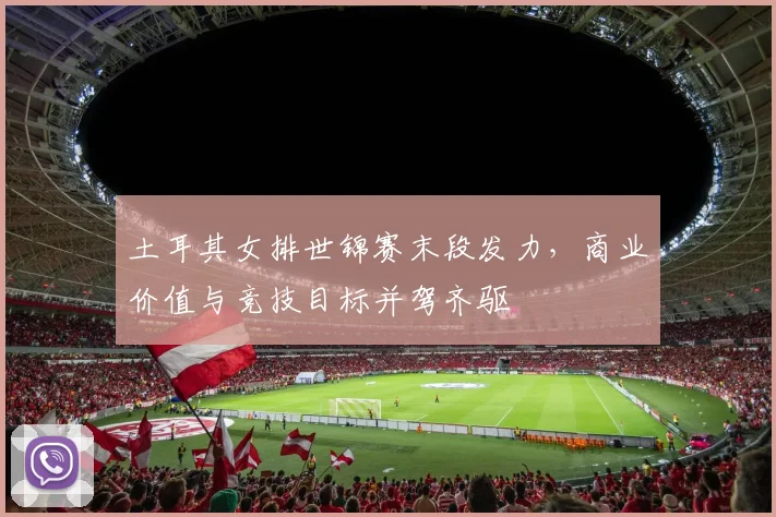 土耳其女排世锦赛末段发力，商业价值与竞技目标并驾齐驱