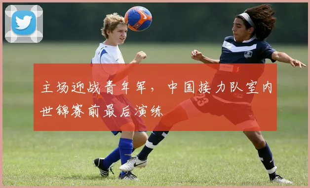 主场迎战青年军，中国接力队室内世锦赛前最后演练