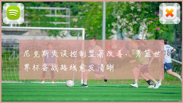 尼克斯失误控制显著改善，男篮世界杯备战路线愈发清晰