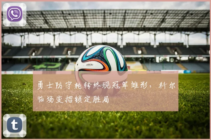 勇士防守轮转终现冠军雏形，科尔临场变招锁定胜局