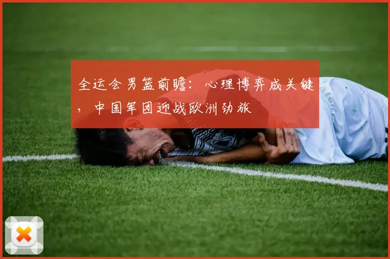 全运会男篮前瞻：心理博弈成关键，中国军团迎战欧洲劲旅