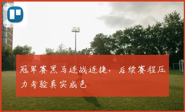冠军赛黑马连战连捷，后续赛程压力考验真实成色