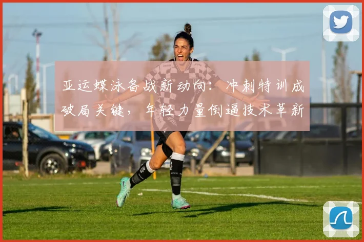 亚运蝶泳备战新动向：冲刺特训成破局关键，年轻力量倒逼技术革新