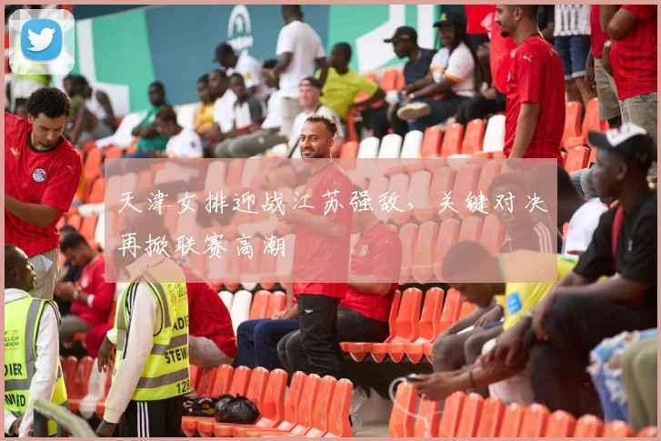 天津女排迎战江苏强敌，关键对决再掀联赛高潮