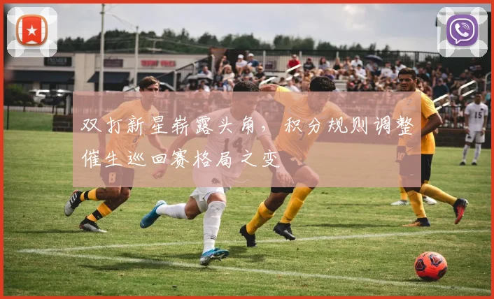 双打新星崭露头角，积分规则调整催生巡回赛格局之变